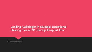 Leading Audiologist in Mumbai: Exceptional
Hearing Care at P.D. Hinduja Hospital, Khar
P.D. Hinduja Hospital
 