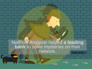 NetFlow Analyzer helped a leading
bank to solve mysteries on their
network.! Case study!
 