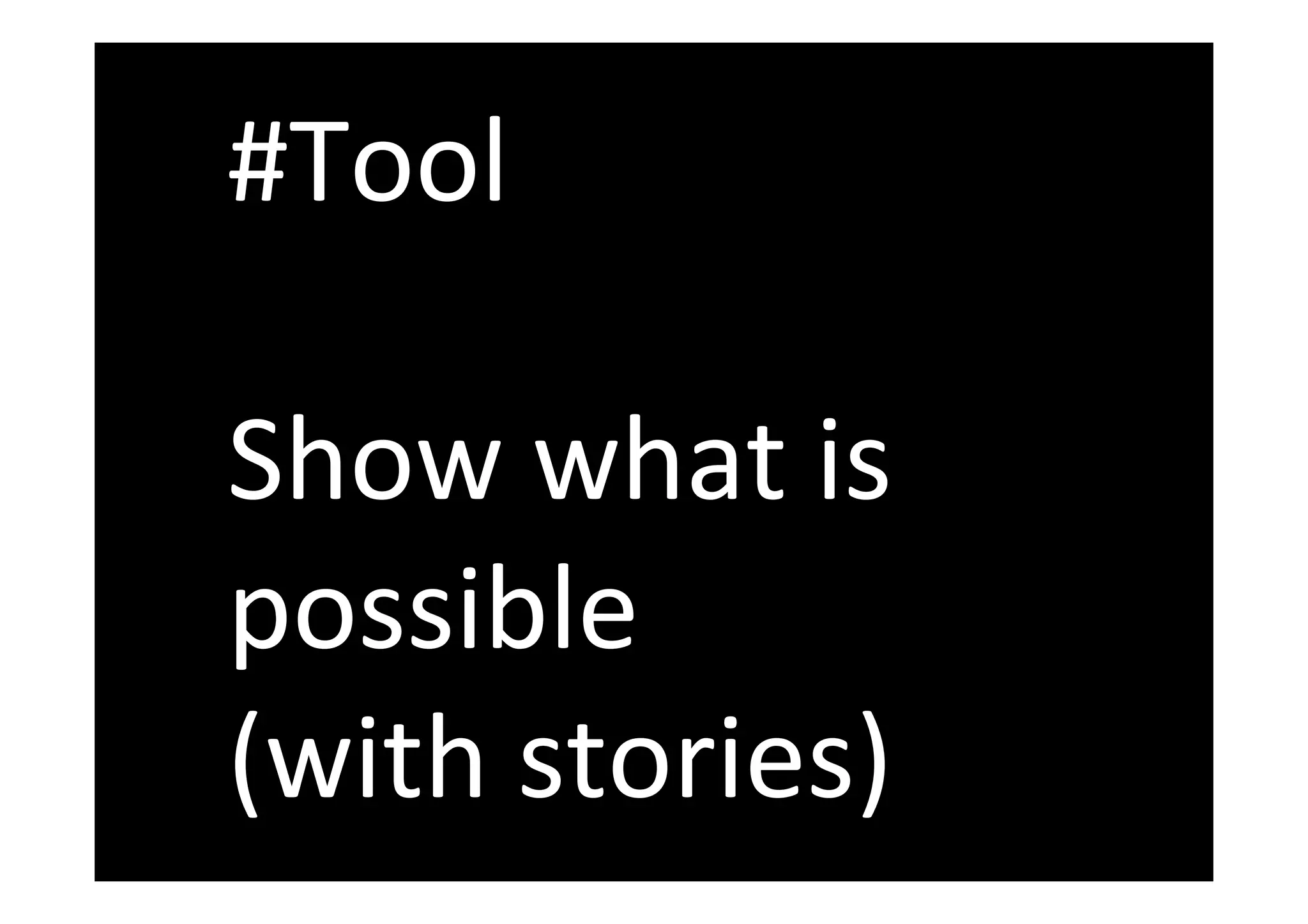 #Tool
Show what is
possible
(with stories)
