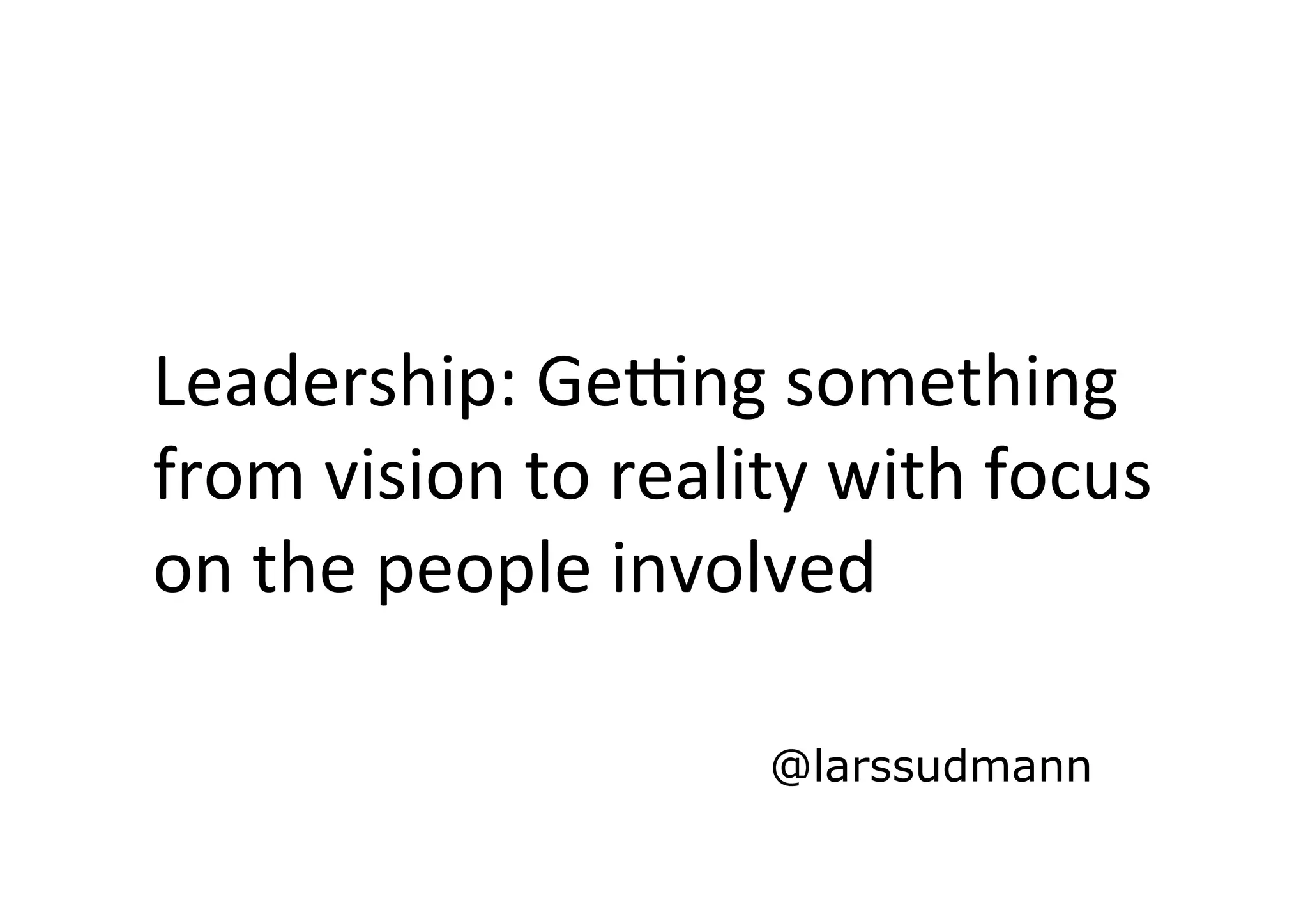Leadership: GeMng something
from vision to reality with focus
on the people involved
@larssudmann