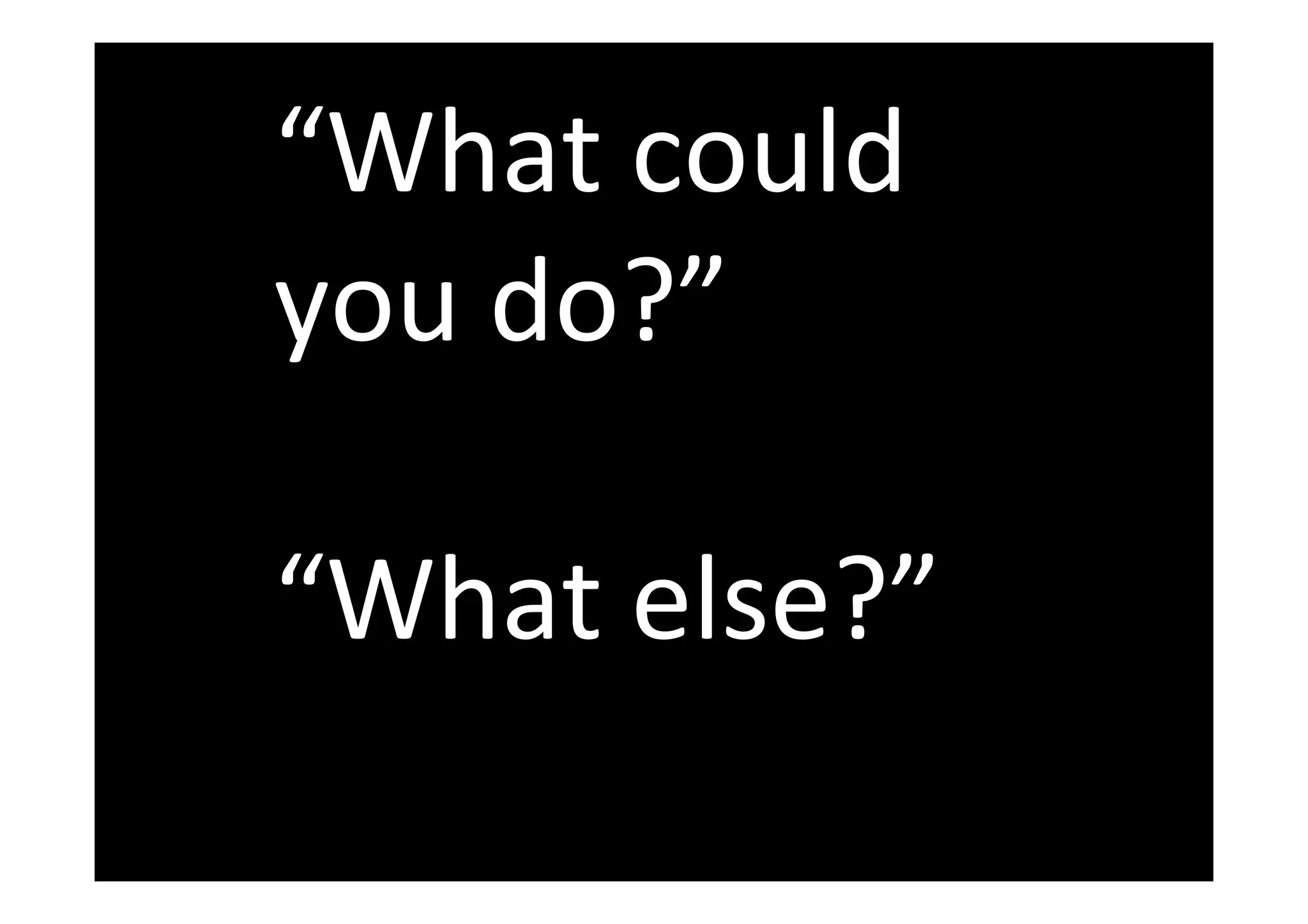 “What could
you do?”
“What else?”