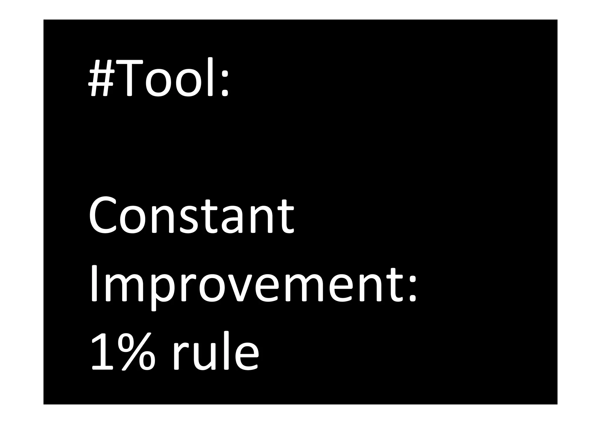 #Tool:
Constant
Improvement:
1% rule