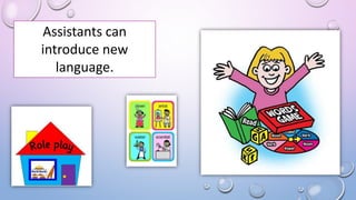 Assistants can
introduce new
language.
 
