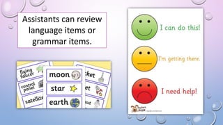 Assistants can review
language items or
grammar items.
 