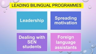 LEADING BILINGUAL PROGRAMMES
Leadership
Spreading
motivation
Dealing with
SEN
students
Foreign
language
assistants
 