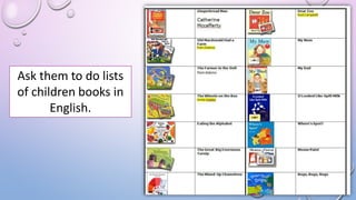 Ask them to do lists
of children books in
English.
 