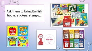 Ask them to bring English
books, stickers, stamps...
 