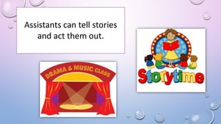 Assistants can tell stories
and act them out.
 