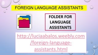 FOLDER FOR
LANGUAGE
ASSISTANTS
FOREIGN LANGUAGE ASSISTANTS
http://luciaabalos.weebly.com
/foreign-language-
assistants.html
 