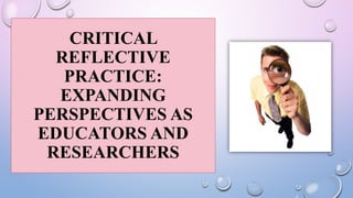 CRITICAL
REFLECTIVE
PRACTICE:
EXPANDING
PERSPECTIVES AS
EDUCATORS AND
RESEARCHERS
 
