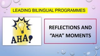 REFLECTIONS AND
“AHA” MOMENTS
LEADING BILINGUAL PROGRAMMES
 