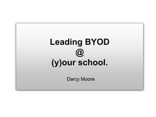 Leading BYOD
@
(y)our school.
Darcy Moore
 