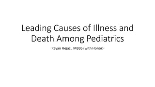 Leading Causes of Illness and
Death Among Pediatrics
Rayan Hejazi, MBBS (with Honor)
 