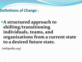 A structured approach to
shifting/transitioning
individuals, teams, and
organizations from a current state
to a desired future state.
(wikipedia.org)
Definitions of Change :
2
 