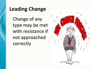 Leading Change
 Change of any
 type may be met
 with resistance if
 not approached
 correctly
 