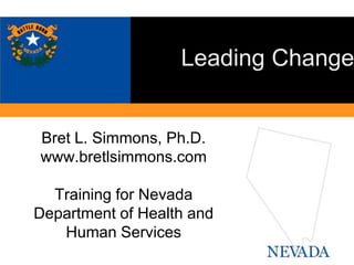 Bret L. Simmons, Ph.D.
www.bretlsimmons.com
Training for Nevada
Department of Health and
Human Services
Leading Change
 
