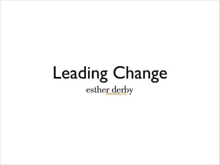 Leading Change
esther@estherderby.com	

www.estherderby.com	

+1 612 239 1214	

@estherderby	


 