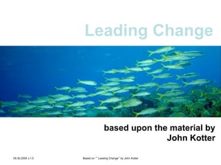 Leading Change

based upon the material by
John Kotter
Leading Change
09.30.2005 v.1.0

Based on “’Leading Change” by John Kotter

 