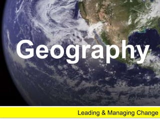 Geography 
Leading & Managing Change 10 
 