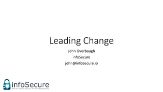 Leading Change
John Overbaugh
infoSecure
john@infoSecure.io
 