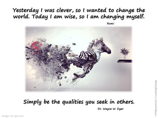 Yesterday I was clever, so I wanted to change the
world. Today I am wise, so I am changing myself.
Rumi
Simply be the qualities you seek in others.
Dr. Wayne W. Dyer
image via ign.com
+TriNguyenLean|LeadingChange
 