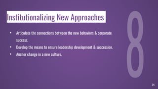 Institutionalizing New Approaches
• Articulate the connections between the new behaviors & corporate
success.
• Develop the means to ensure leadership development & succession.
• Anchor change in a new culture.
24
 