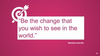 26
“Be the change that
you wish to see in the
world.”
Mahatma Gandhi
 