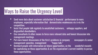 Ways to Raise the Urgency Level
• Send more data about customer satisfaction & financial performance to more
employees, es...