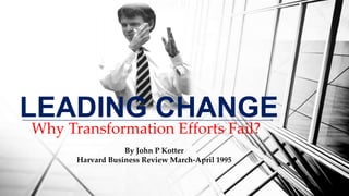 LEADING CHANGE
Why Transformation Efforts Fail?
By John P Kotter
Harvard Business Review March-April 1995
 