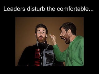 Leaders disturb the comfortable... 