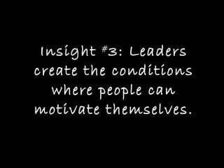 Insight  # 3: Leaders create the conditions where people can motivate themselves. 
