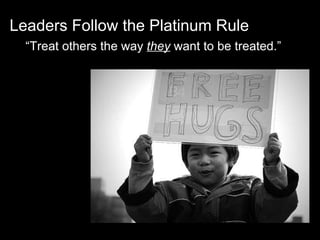 Leaders Follow the Platinum Rule “ Treat others the way  they  want to be treated.” 