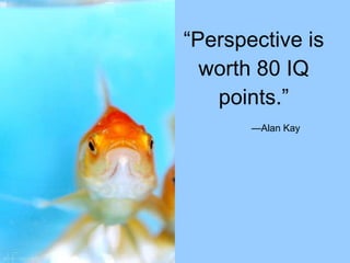 “Perspective is worth 80 IQ points.” — Alan Kay 