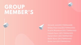 GROUP
MEMBER'S
Shranik Jain(2017SMN6668)
Nitika Pasricha(2017SMN6503)
Prachi Bhambani(2017SMN6506)
Lokesh Saini (2017SMN6502)
Varun Dixit (2017SMN6536)
Rohit Rana (2017SMN6666)
Sonia Jain(2017SMN6546)
 