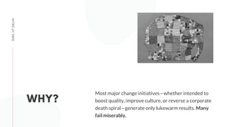 DMS,IITDELHI
WHY?
Most major change initiatives—whether intended to
boost quality, improve culture, or reverse a corporate
death spiral—generate only lukewarm results. Many
fail miserably.
 