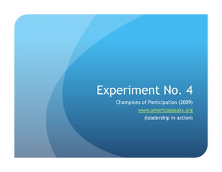 Experiment No. 4
   Champions of Participation (2009)
            www.americaspeaks.org
              (leadership in action)
 