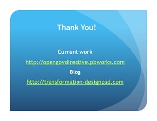 Thank You!


           Current work
http://opengovdirective.pbworks.com
               Blog
http://transformation-designpad.com
 
