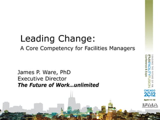 Leading Change:
A Core Competency for Facilities Managers



James P. Ware, PhD
Executive Director
The Future of Work…unlimited
 