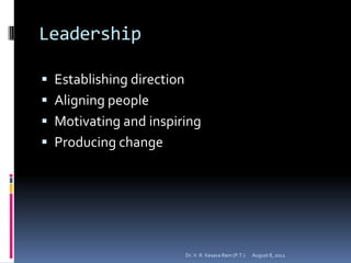 Leadership

 Establishing direction
 Aligning people
 Motivating and inspiring
 Producing change




                           Dr. V. R. Kesava Ram (P.T.)   August 8, 2012
 