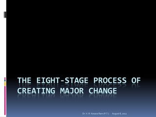 THE EIGHT-STAGE PROCESS OF
CREATING MAJOR CHANGE

             Dr. V. R. Kesava Ram (P.T.)   August 8, 2012
 