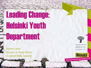 Leading Change:
Helsinki Youth
Department
Tommi Laitio
Director of Youth Affairs
2.3.2016 MBA, AaltoEE
 