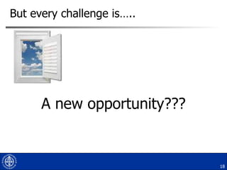 But every challenge is….. A new opportunity??? 