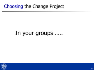In your groups ….. Choosing  the Change Project 