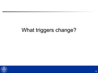 13
What triggers change?
 