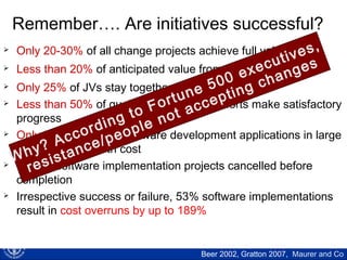 17
Organizational forces: Internal pressures
 Need for improved performance
 In current or new markets
 Need for integration and collaboration
 E.g., alliances, synergies, economies of scale
 Power and politics
 E.g., changes at top management and board level
 Changes in surrounding organizations
 E.g., key customers, suppliers, partners
 