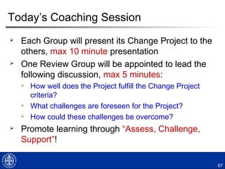 66
Stakeholder analysis
Stakeholder Block Let Help Make Diagnosis of
stakeholder
position
Recommended action
to move to desired
position
Adapted from Nader, NTL
Current (C) & Desired (D) position regarding the Change
 