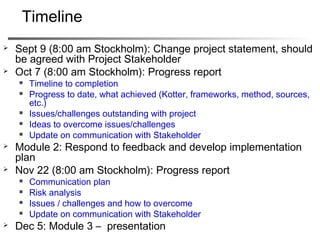 72
Agenda
Morning
1. What is Change?
2. Kotter’s 8 Stages
3. Groupwork
Going Forward
Afternoon
1. Live Project Groupwork
2. Some Change Tools
 