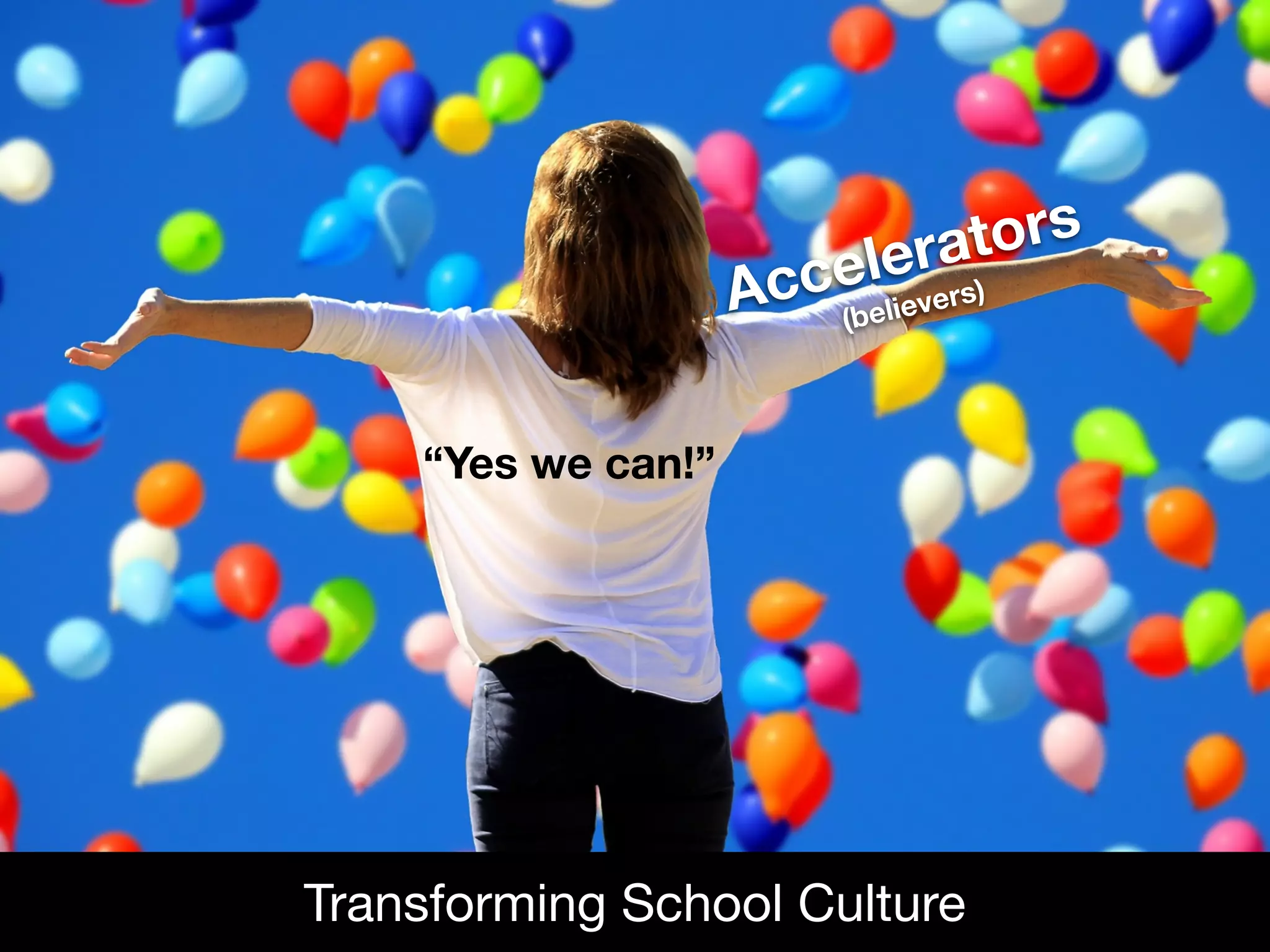Accelerators
(believers)
Transforming School Culture
“Yes we can!”
 