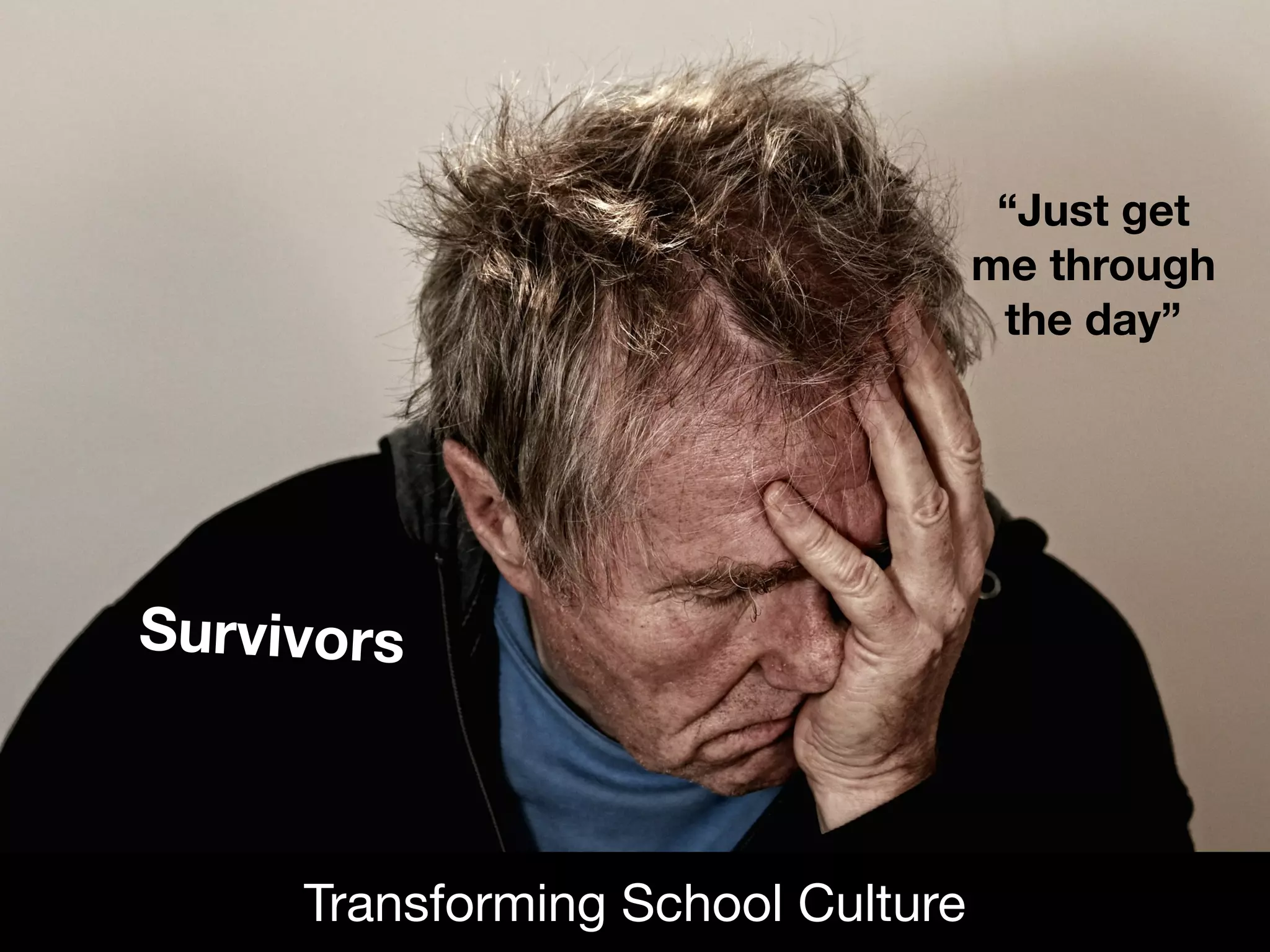 Survivors
Transforming School Culture
“Just get
me through
the day”
 