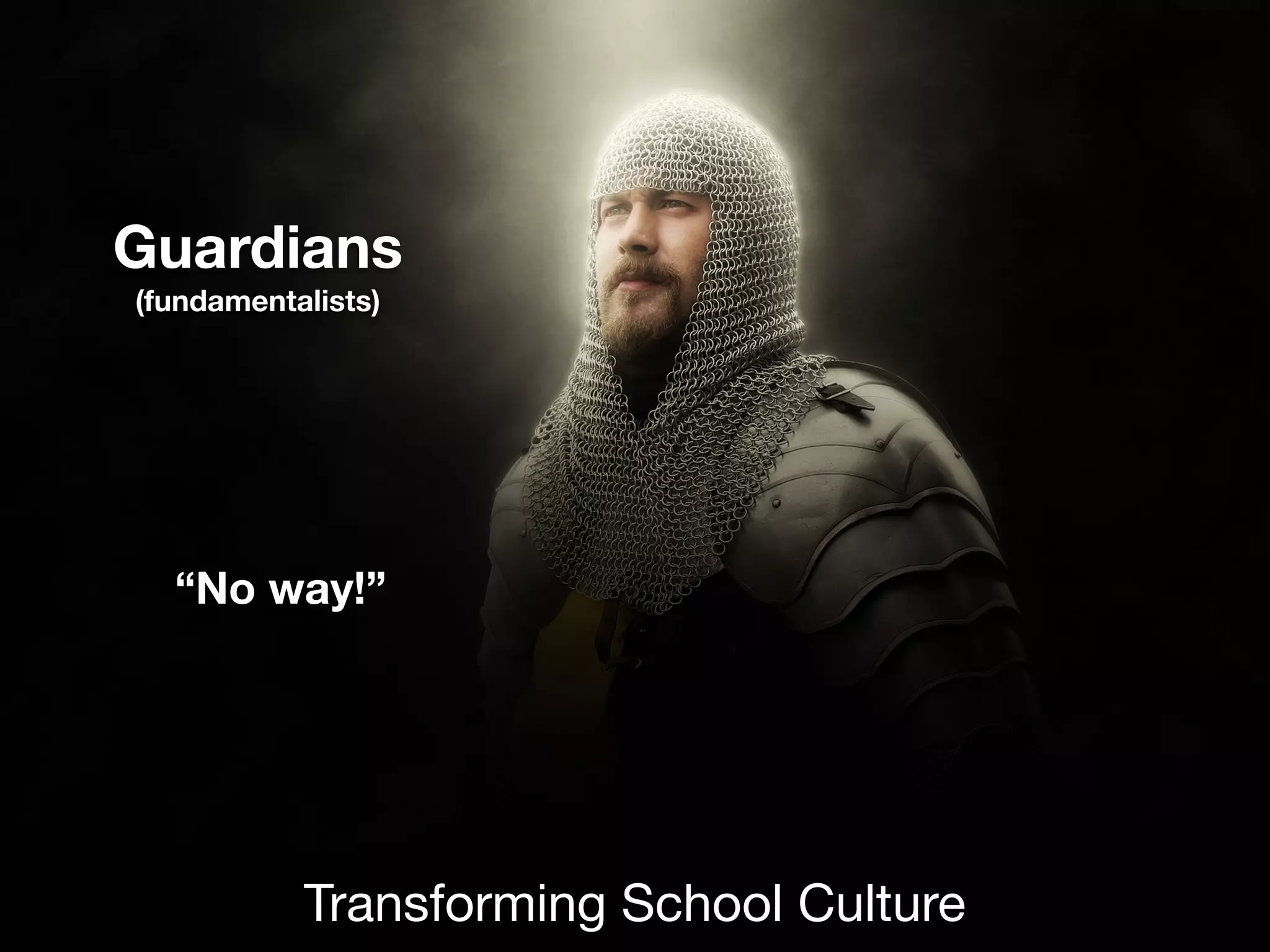 Guardians
(fundamentalists)
Transforming School Culture
“No way!”
 